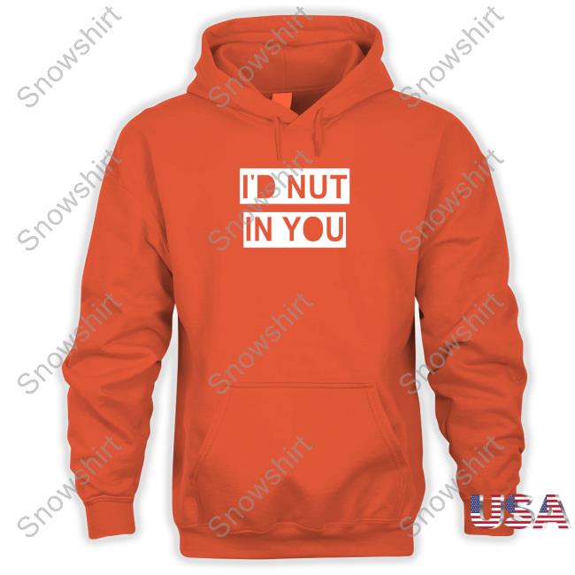 Official I'd Nut In You Tee I'd Nut In You Hoodie