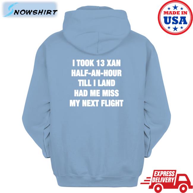 Shirts That Go Hard Shirtsthtgohard I Took 13 Xan Half An Hour Till I Land Had Me Miss My Next Flight Shirt I Took 13 Xan Half An Hour Till I Land Had Me Miss My Next Flight Tee