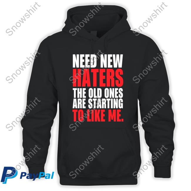 Need New Haters The Old Ones Are Starting To Love Me Shirt 2022