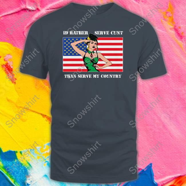 I'd Rather Serve Cunt Than Serve My Country T Shirts Shirts That Go Hard I'd Rather Serve Cunt Than Serve My Country Tee Good Shirts Merch
