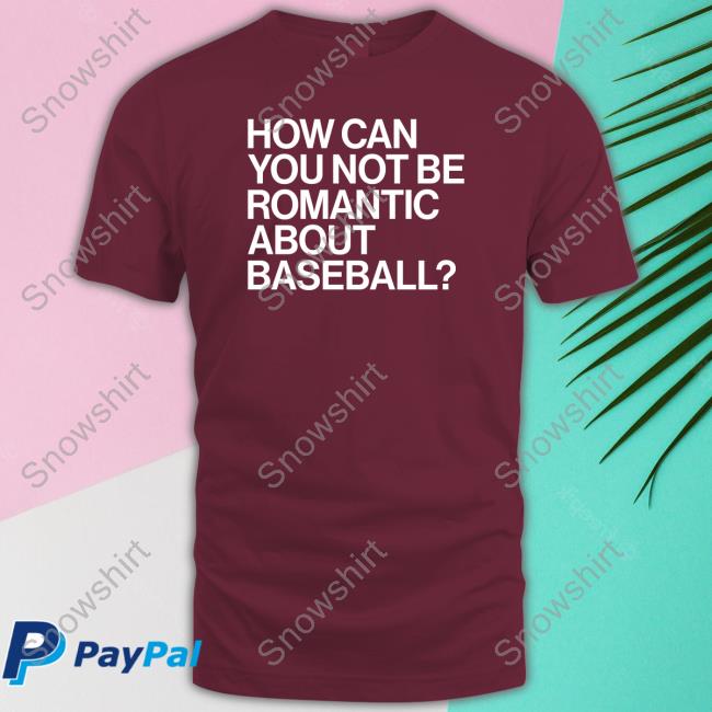 Official Obvious Shirts How Can You Not Be Romantic About Baseball Shirt