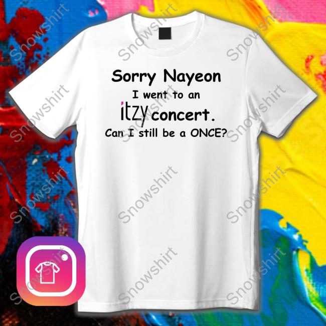 Sorry Nayeon I Went To An Itzy Concert Can I Still Be A Once Limited Edition Tee