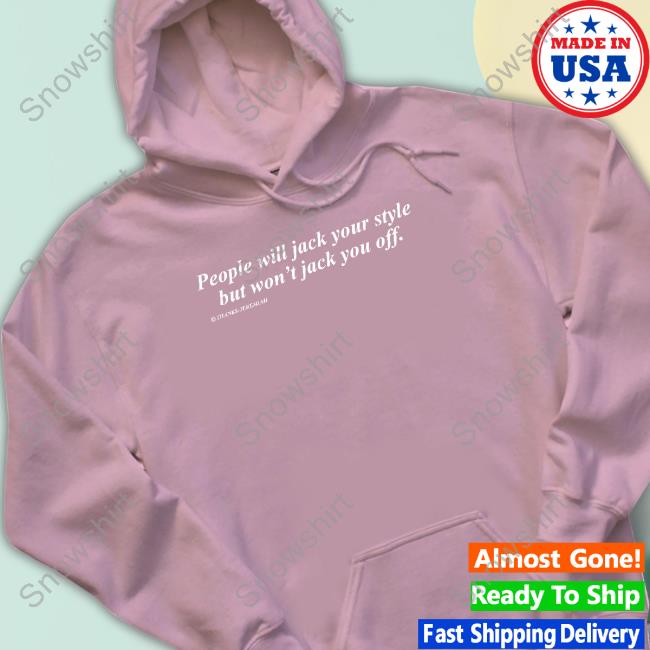Original People Will Jack Your Style But Won't Jack You Off TShirts Shirts That Go Hard People Will Jack Your Style But Won't Jack You Off Tee Shirt