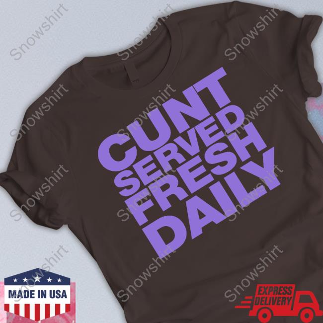 Cunt Served Fresh Daily Shirts