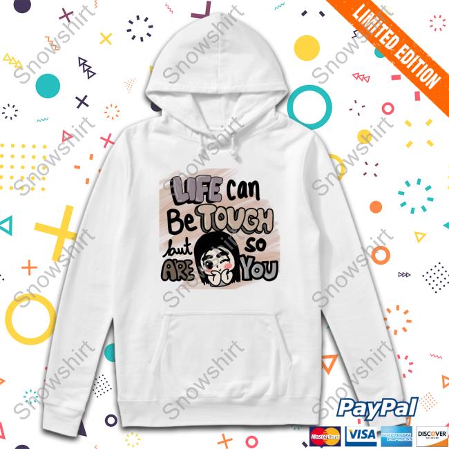 Life Can Be Tough But So Are You Tee Shirt