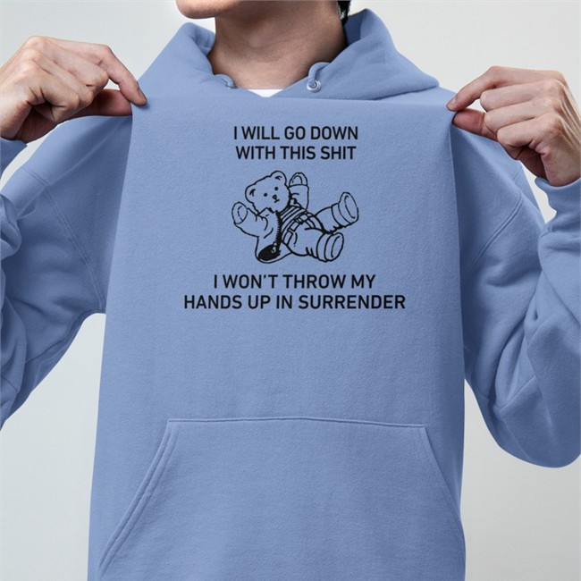 I Will Go Down With This Shit I Won’T Throw My Hands Up In Surrender Shirt Shirts That Go Hard