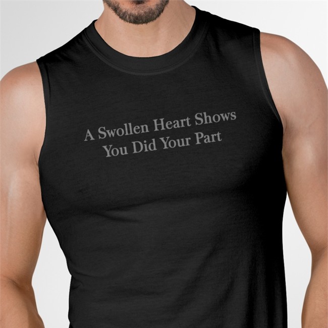 A Swollen Heart Shows You Did Your Part Shirts