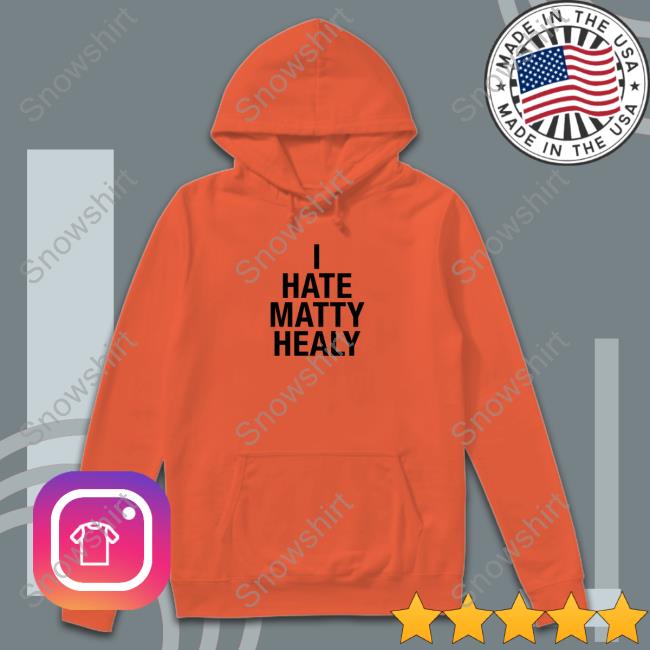 I Hate Matty Healy Hoodie I Hate Matty Healy Tee Shirt