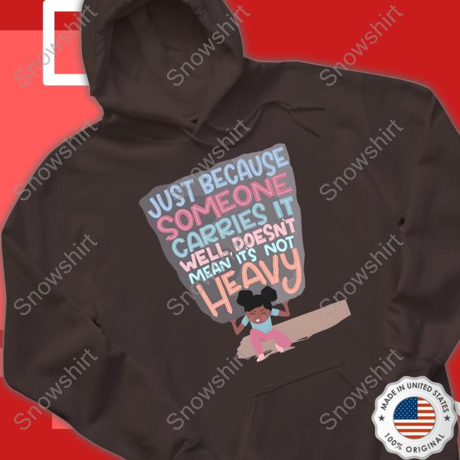 Just Because Someone Carries It Well Doesn't Mean It's Not Heavy T Shirt Just Because Someone Carries It Well Doesn't Mean It's Not Heavy TankTop