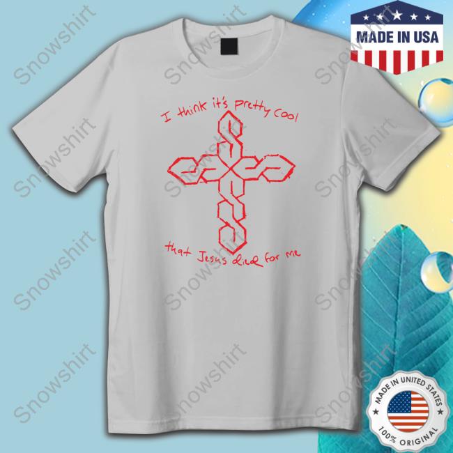 I Think It's Pretty Cool That Jesus Died For Me Shirts