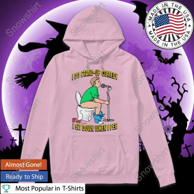 Shirts That Go Hard I Do Stand-Up Comedy But I Sit Down When I Pee Shirt I Do Stand-Up Comedy But I Sit Down When I Pee Shirt