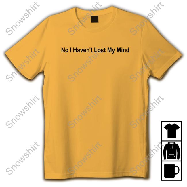 No I Haven't Lost My Mind Shirt Official No I Haven't Lost My Mind Shirt Lauren Sanderson