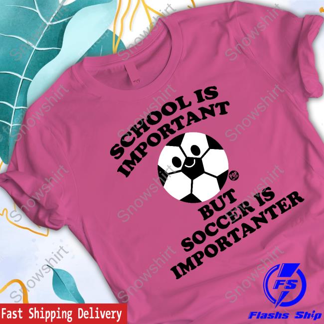 School Ia Important But Soccer Is Importanter Hoodie School Ia Important But Soccer Is Importanter T Shirts