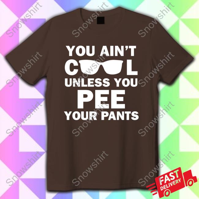 Official You Ain't Cool Unless You Pee Your Pants T Shirt You Ain't Cool Unless You Pee Your Pants Shirt