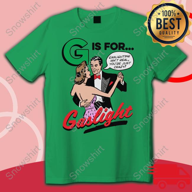 G Is For Gaslight Shirts Shirts That Go Hard