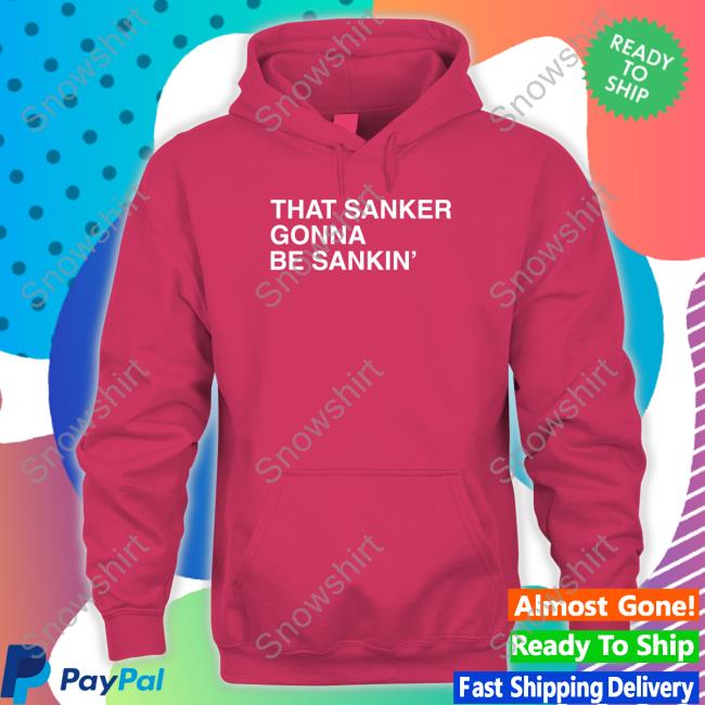 That Sanker Gonna Be Sankin' Hoodie That Sanker Gonna Be Sankin' T Shirt
