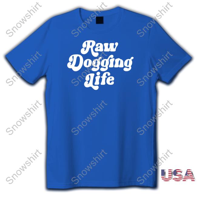 Raw Dogging Life Shirts Raw Dogging Life Shirt Shitheadsteve Shop
