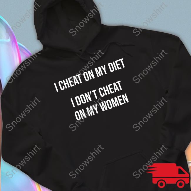 I Cheat On My Diet I Don't Cheat On My Women Sweatshirt I Cheat On My Diet I Don't Cheat On My Women Tee Shirt