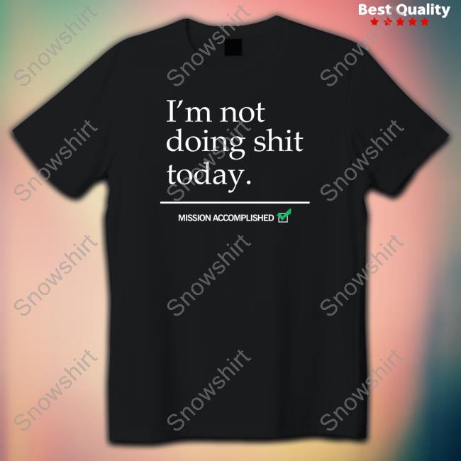 I'm Not Doing Shit Today Shirt