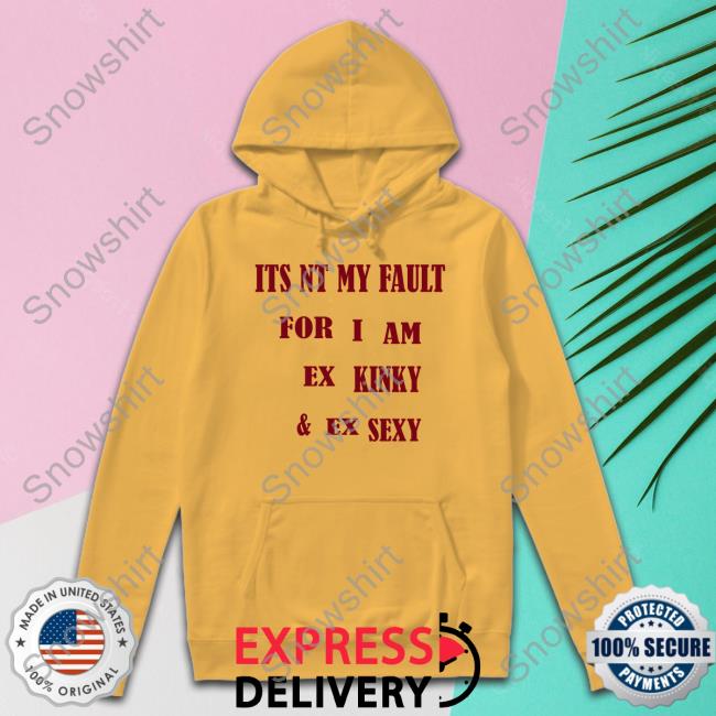 Shirts That Go Hard Its Nt My Fult For I Am Ex Kinky & Ex Sexy Shirt