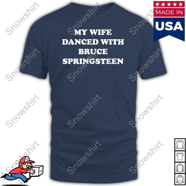 My Wife Danced With Bruce Springsteen T Shirt Bryan Hoch