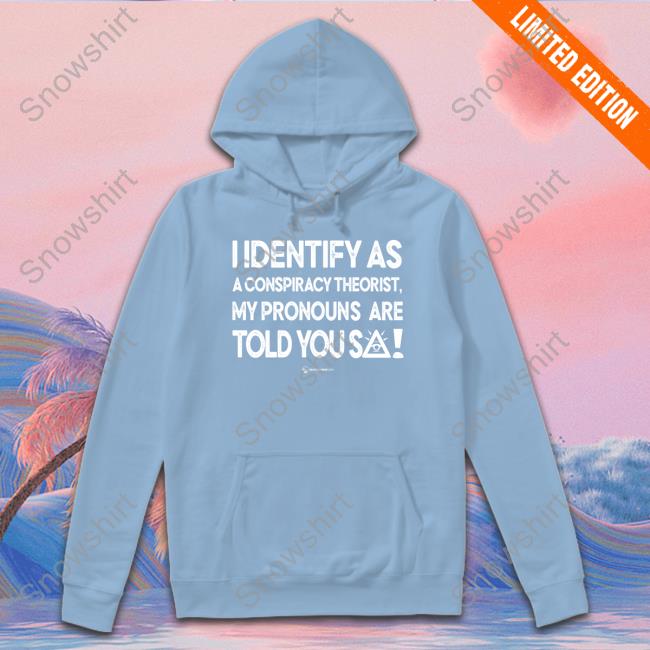 I Identify As A Conspiracy Theorist My Pronouns Are Told You So Shirt I Identify As A Conspiracy Theorist My Pronouns Are Told You So Long Sleeve Tee