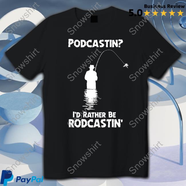 Shirts That Go Hard Podcastin I'd Rather Be Rodcastin Tee Good Shirts Merch