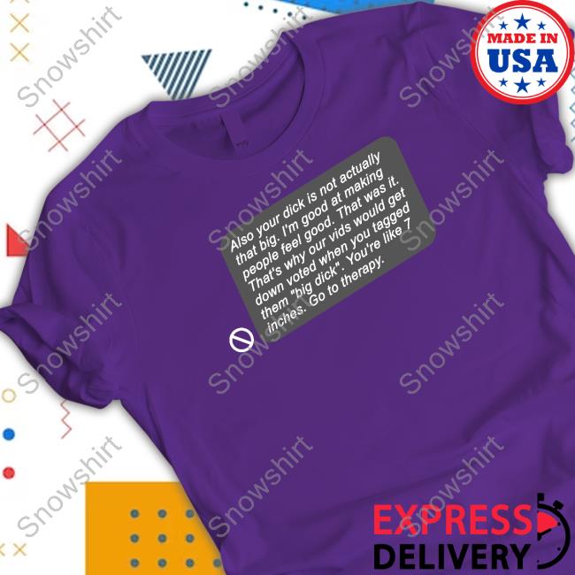 Official Shirts That Go Hard Also Your Dick Is Not Actually That Big I'm Good At Making People Feel Good Shirt Also Your Dick Is Not Actually That Big Tee