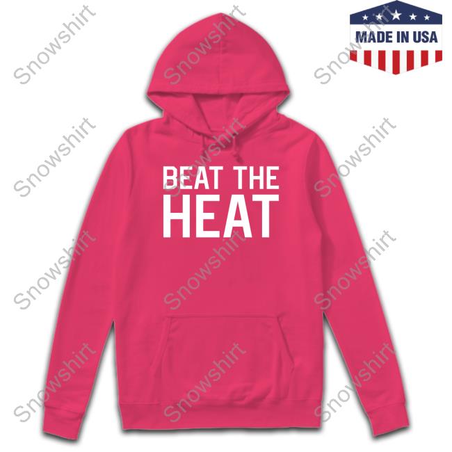 Beat The Heat Shirt Beat The Heat Hoodie