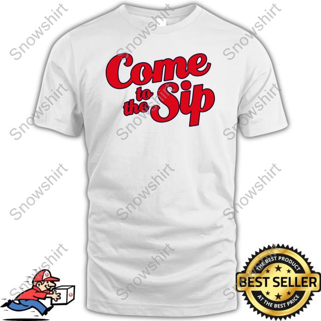 Come To The Sip Tee Shirt