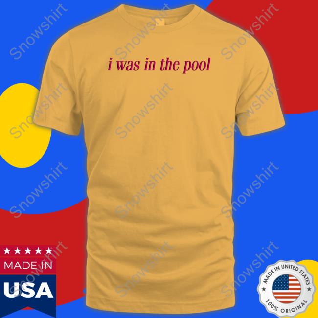 I Was In The Pool Shirt Shirtsthtgohard Shirts That Go Hard