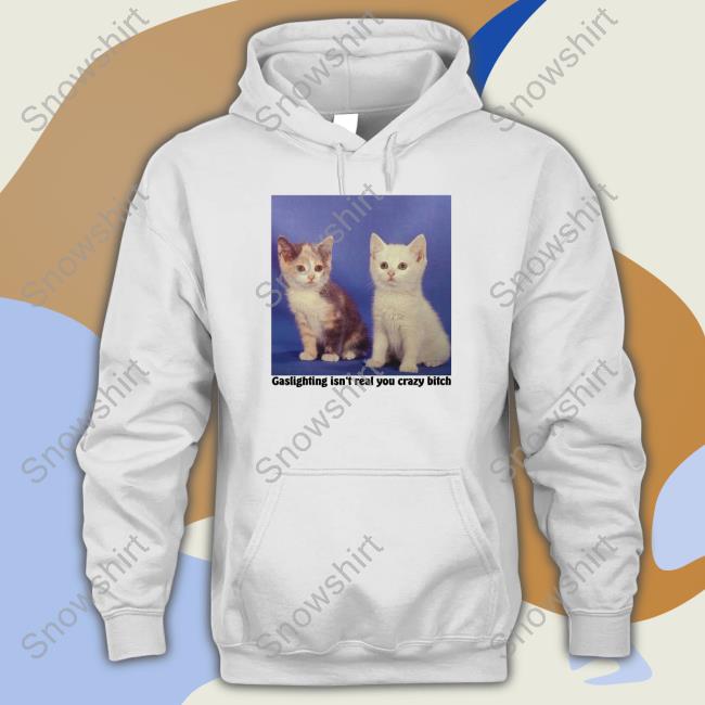 Gaslighting Isn't Real You Crazy Bitch Shirt