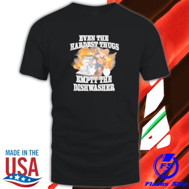 Official Even the hardest thugs empty the dishwasher 2023 Shirts Official Even the hardest thugs empty the dishwasher 2023 Long Sleeve T Shirt