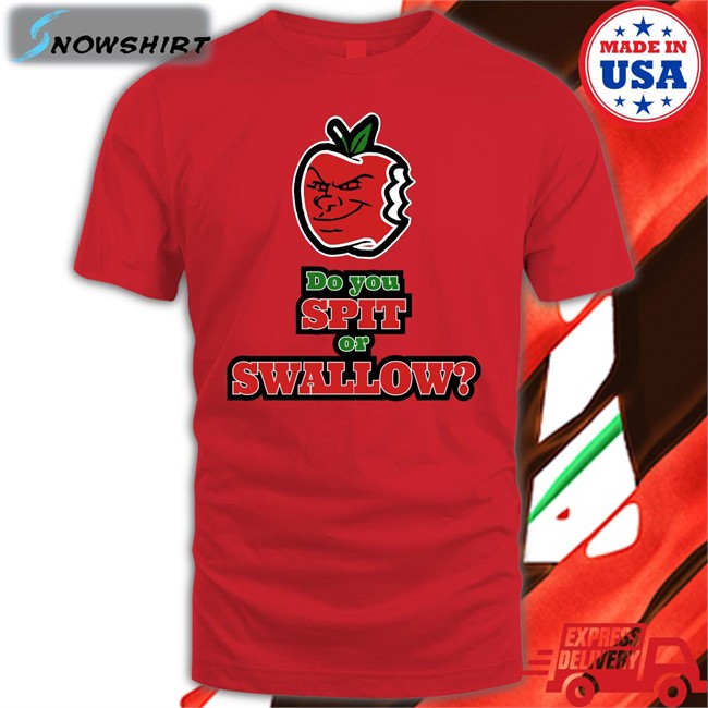 Do You Spit Or Swallow Shirt Bonafide Heat Do You Spit Or Swallow Shirt Carlito Apple