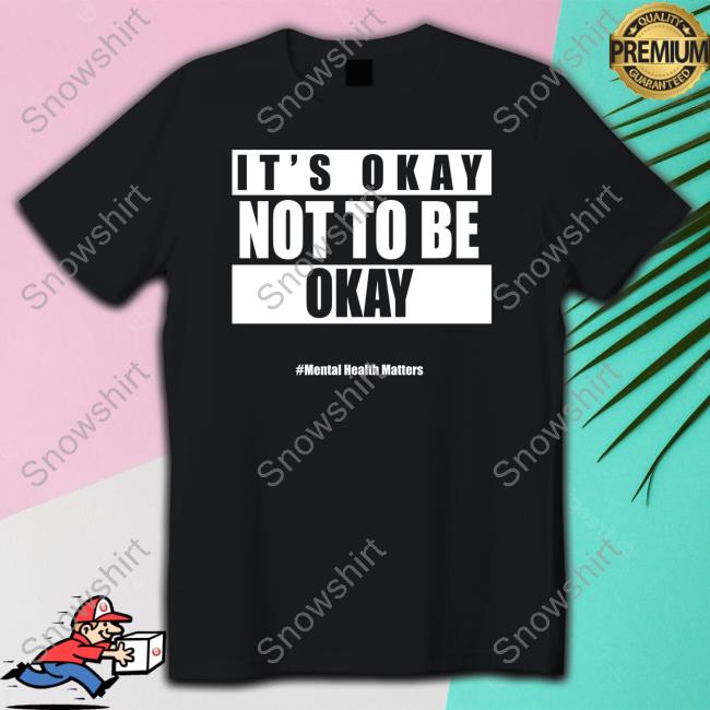 It's Okay Not To Be Okay Mental Health Matters Tee Shirts