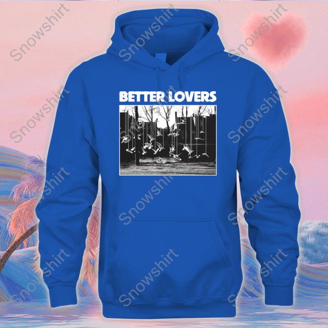 Official Better Lovers Birds Tee Shirt Better Lovers Birds Hooded Sweatshirt