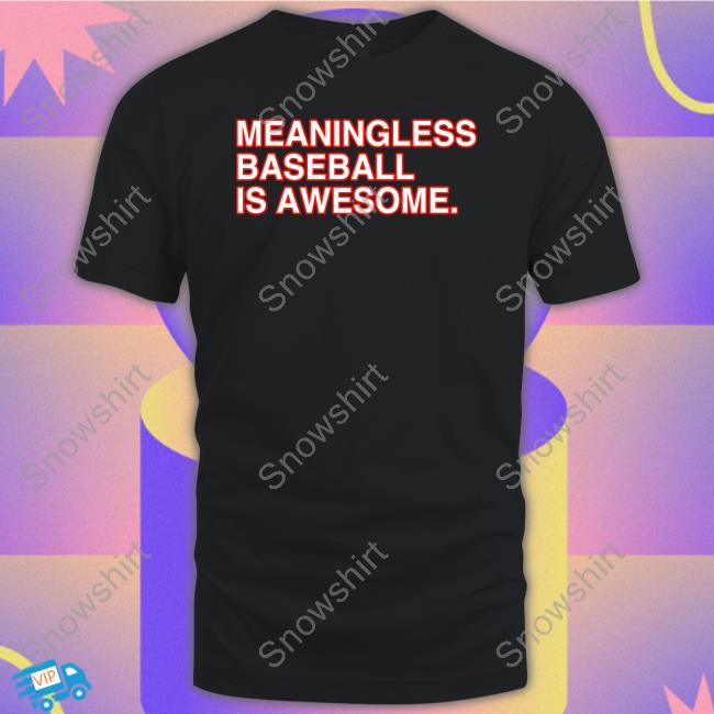 Meaningless Baseball Is Awesome Shirt