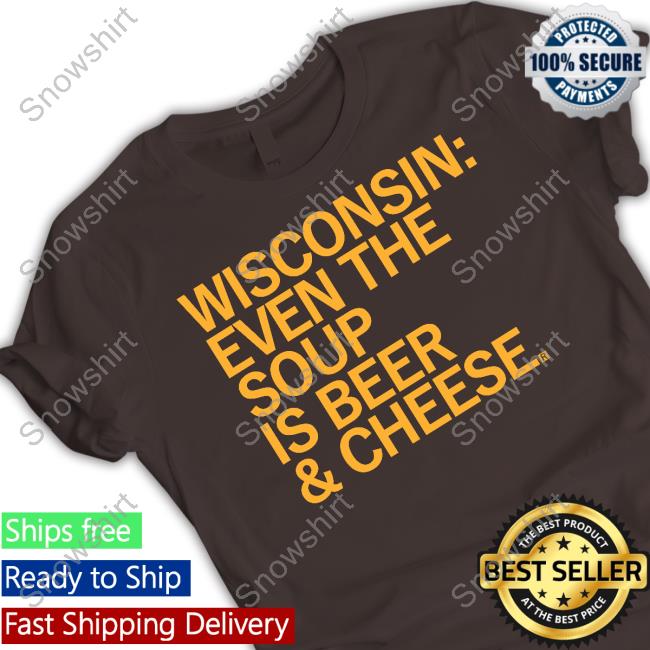 Wisconsin Even The Soup Is Beer & Cheese Hoodie Raygun Merch Wisconsin Even The Soup Is Beer & Cheese Shirt