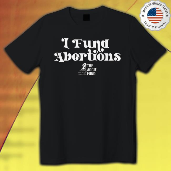The aggie fund I fund abortions Tee Shirt Official The aggie fund I fund abortions Tee Shirt