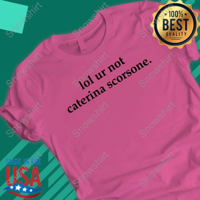 Lol Ur Not Caterina Scorsone Tee Lol Ur Not Caterina Scorsone T Shirt Ali Loves Caterina