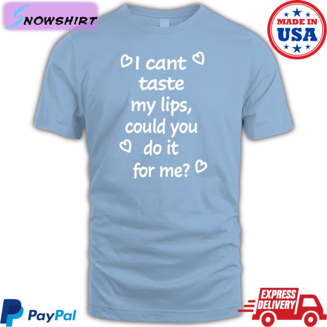 Shirts That Go Hard I Cant Taste My Lips Could You Do It For Me T Shirt Shirtsthtgohard Shirts That Go Hard Shirtsthtgohard I Cant Taste My Lips Could You Do It For Me Shirt