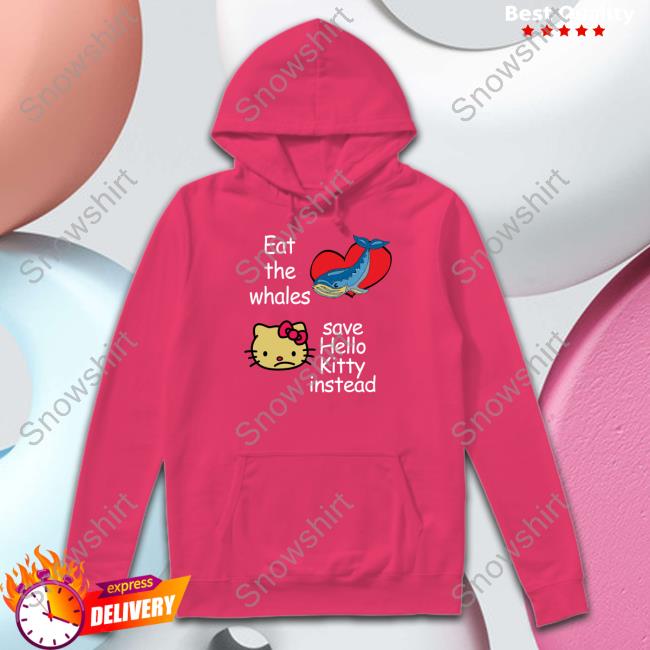 Shirts That Go Hard Shirtsthtgohard Eat The Whales Save Hello Kitty Instead Shirt