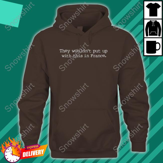 Official Balcony Shirts Merch They Wouldn't Put Up With This In France T Shirt Balconyshirts Official They Wouldn't Put Up With This In France Hoodie