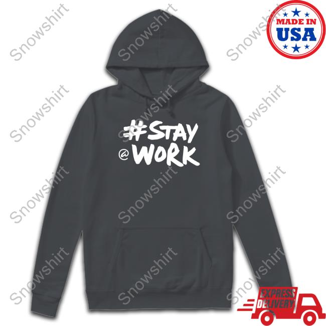 #Staywork T Shirts Stay Work Hoodie