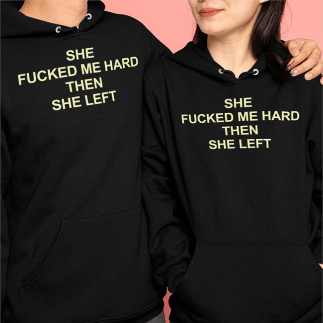 She Fucked Me Hard Then She Left T Shirt Black Shirts That Go Hard She Fucked Me Hard Then She Left Long Sleeve T Shirt