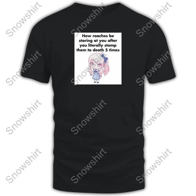 How Roaches Be Staring Tee Shirt