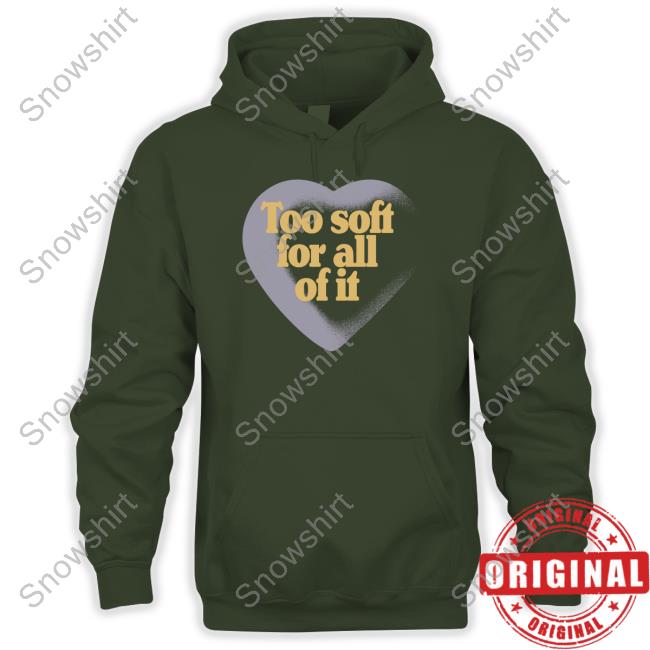 Too Soft For All Of It Tee Too Soft For All Of It Hooded Sweatshirt