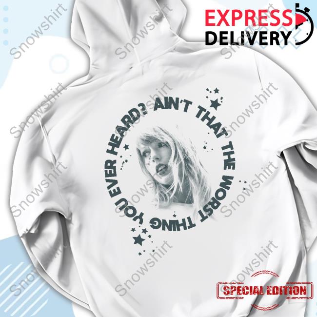 Official Taylor Swift Store Ain't That The Worst Thing You Ever Heard? Shirt Official Ain't That The Worst Thing You Ever Heard Hoodie