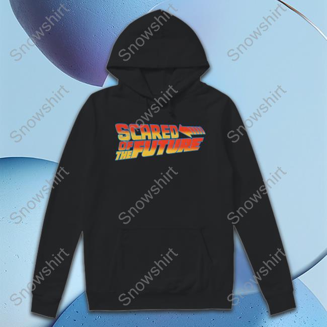 Scared Of The Future Sweatshirts Goodshirts Merch Scared Of The Future Hoodie