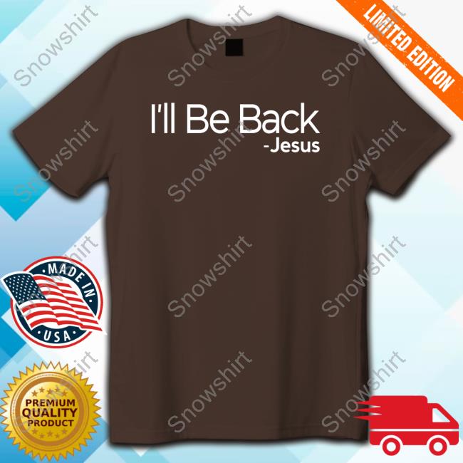 I'll Be Back Jesus Tee Official I'll Be Back Jesus Shirt